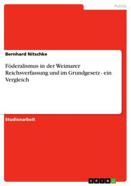 Föderalismus in der Weimarer Reichsverfassung und im Grundgesetz - ein Vergleich: ein Vergleich Bernhard Nitschke Author