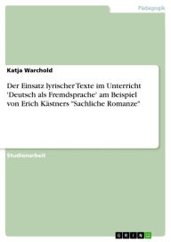 Der Einsatz lyrischer Texte im Unterricht 'Deutsch als Fremdsprache' am Beispiel von Erich KÃ¤stners 'Sachliche Romanze' Katja Warchold Author