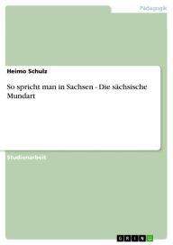 So spricht man in Sachsen - Die sÃ¤chsische Mundart: Die sÃ¤chsische Mundart Heimo Schulz Author
