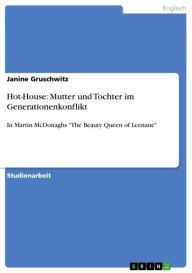 Hot-House: Mutter und Tochter im Generationenkonflikt: In Martin McDonaghs 'The Beauty Queen of Leenane' Janine Gruschwitz Author