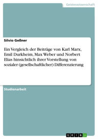 Ein Vergleich der Beiträge von Karl Marx, Emil Durkheim, Max Weber und Norbert Elias hinsichtlich ihrer Vorstellung von sozialer (gesellschaftlicher)