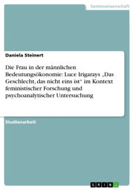 Die Frau in der mÃ¤nnlichen BedeutungsÃ¶konomie: Luce Irigarays 'Das Geschlecht, das nicht eins ist' im Kontext feministischer Forschung und psychoana