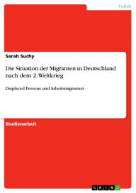 Die Situation der Migranten in Deutschland nach dem 2. Weltkrieg: Displaced Persons und Arbeitsmigranten Sarah Suchy Author
