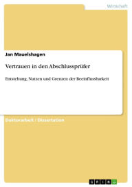 Vertrauen in den AbschlussprÃ¼fer: Entstehung, Nutzen und Grenzen der Beeinflussbarkeit Jan Mauelshagen Author