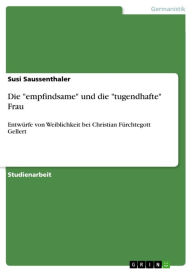 Die 'empfindsame' und die 'tugendhafte' Frau: Entwürfe von Weiblichkeit bei Christian Fürchtegott Gellert Susi Saussenthaler Author