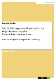 Die Einführung einer Zinsschranke zur Gegenfinanzierung der Unternehmensteuerreform: Kritische Analyse und beispielhafte Darstellung Dennis Weiler Aut