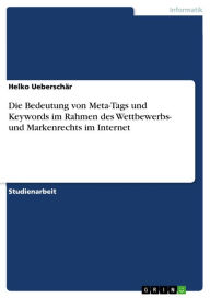 Die Bedeutung von Meta-Tags und Keywords im Rahmen des Wettbewerbs- und Markenrechts im Internet Helko Ueberschär Author