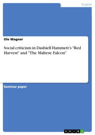 Social criticism in Dashiell Hammett's 'Red Harvest' and 'The Maltese Falcon' Ole Wagner Author