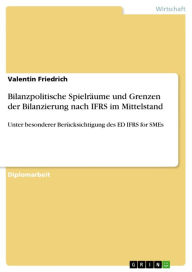 Bilanzpolitische Spielräume und Grenzen der Bilanzierung nach IFRS im Mittelstand: Unter besonderer Berücksichtigung des ED IFRS for SMEs Valentin Fri