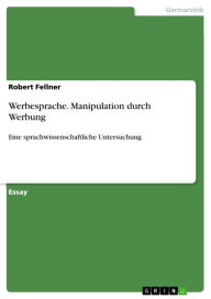 Werbesprache. Manipulation durch Werbung: Eine sprachwissenschaftliche Untersuchung Robert Fellner Author
