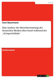 Eine Analyse der Berichterstattung der deutschen Medien über Israel während der 'Al-Aqsa-Intifada' Sven Nauermann Author