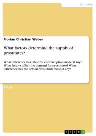 What factors determine the supply of prostitutes?: What difference has effective contraception made, if any? What factors affect the demand for prostitutes? What difference has the sexual revolution made, if any? - Florian Christian Weber