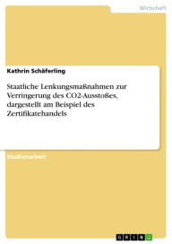 Staatliche Lenkungsmaßnahmen zur Verringerung des CO2-Ausstoßes, dargestellt am Beispiel des Zertifikatehandels Kathrin Schäferling Author