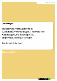Beschwerdemanagement in Kommunalverwaltungen. Theoretische Grundlagen, Städtevergleich, Implementierungsstrategie: Für die Stadt Halle (Saale) Jane Un