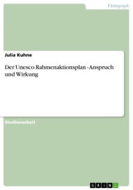 Der Unesco Rahmenaktionsplan - Anspruch und Wirkung: Anspruch und Wirkung Julia Kuhne Author