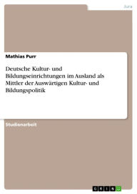 Deutsche Kultur- und Bildungseinrichtungen im Ausland als Mittler der AuswÃ¤rtigen Kultur- und Bildungspolitik Mathias Purr Author