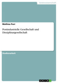 Postindustrielle Gesellschaft und Disziplinargesellschaft Mathias Purr Author