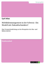 MobilitÃ¤tsmanagement in der Schweiz - Ein Modell mit Zukunftscharakter?: Eine Veranschaulichung an den Beispielen des Bus- und Bahnverkehrs Cyril Ali