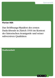 Das Eröffnungs-Manifest des ersten Dada-Abends in Zürich 1916 im Kontext der historischen Avantgarde und seiner subversiven Qualitäten Florian Höh Aut
