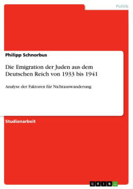 Die Emigration der Juden aus dem Deutschen Reich von 1933 bis 1941: Analyse der Faktoren fÃ¼r Nichtauswanderung Philipp Schnorbus Author
