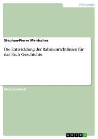 Die Entwicklung der Rahmenrichtlinien fÃ¼r das Fach Geschichte Stephan-Pierre Mentsches Author
