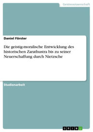 Die geistig-moralische Entwicklung des historischen Zarathustra bis zu seiner Neuerschaffung durch Nietzsche Daniel FÃ¶rster Author