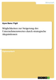 Möglichkeiten zur Steigerung des Unternehmenswertes durch strategische Akquisitionen Ayse Banu Yigit Author