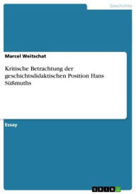 Kritische Betrachtung der geschichtsdidaktischen Position Hans Süßmuths Marcel Weitschat Author