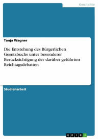 Die Entstehung des BÃ¼rgerlichen Gesetzbuchs unter besonderer BerÃ¼cksichtigung der darÃ¼ber gefÃ¼hrten Reichtagsdebatten Tanja Wagner Author