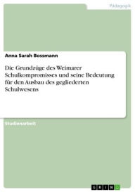 Die GrundzÃ¼ge des Weimarer Schulkompromisses und seine Bedeutung fÃ¼r den Ausbau des gegliederten Schulwesens Anna Sarah Bossmann Author