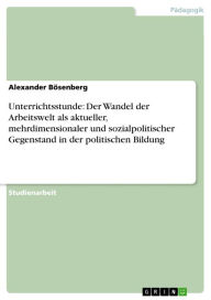 Unterrichtsstunde: Der Wandel der Arbeitswelt als aktueller, mehrdimensionaler und sozialpolitischer Gegenstand in der politischen Bildung Alexander B