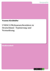 UNESCO-WeltnaturerbestÃ¤tten in Deutschland - Typisierung und Vermarktung: Typisierung und Vermarktung Yvonne KirchhÃ¶fer Author