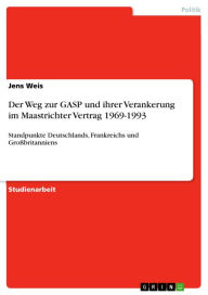 Der Weg zur GASP und ihrer Verankerung im Maastrichter Vertrag 1969-1993: Standpunkte Deutschlands, Frankreichs und GroÃ?britanniens Jens Weis Author