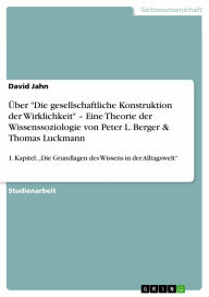 Über 'Die gesellschaftliche Konstruktion der Wirklichkeit' - Eine Theorie der Wissenssoziologie von Peter L. Berger & Thomas Luckmann: 1. Kapitel: 'Di