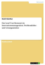 Das Lead User-Konzept im Innovationsmanagement. Problemfelder und LÃ¶sungsansÃ¤tze: Problemfelder und LÃ¶sungsansÃ¤tze Heidi GÃ¼nther Author