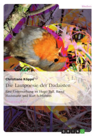 Die Lautpoesie der Dadaisten: Eine Untersuchung zu Hugo Ball, Raoul Hausmann und Kurt Schwitters Christiane Köppe Author