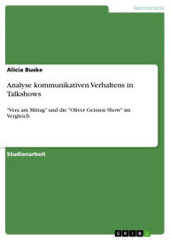 Analyse kommunikativen Verhaltens in Talkshows: 'Vera am Mittag' und die 'Oliver Geissen Show' im Vergleich Alicia Buske Author