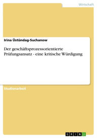 Der geschäftsprozessorientierte Prüfungsansatz - eine kritische Würdigung: eine kritische Würdigung Irina �stündag-Suchanow Author