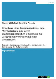 Erstellung einer Kommunikations- bzw. Werbestrategie und deren marketingpolitischen Umsetzung zur Zielgruppenwerweiterung eines Modehauses: Inklusive Umfrage und Swot-Analyse mit dem Ziel der Erweiterung der Zielgruppe 20+ - Conny Wöhrlin