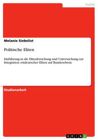 Politische Eliten: Einführung in die Elitenforschung und Untersuchung zur Integration ostdeutscher Eliten auf Bundesebene Melanie Siebelist Author