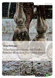 Führungskräftetraining mit Pferden. Können Menschen von Tieren lernen? Tanja Hollinger Author