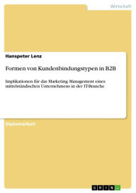 Formen von Kundenbindungstypen in B2B: Implikationen für das Marketing Management eines mittelständischen Unternehmens in der IT-Branche - Hanspeter Lenz