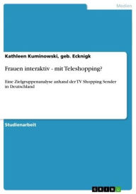 Frauen interaktiv - mit Teleshopping?: Eine Zielgruppenanalyse anhand der TV Shopping Sender in Deutschland Kathleen Kuminowski Author