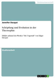 Schöpfung und Evolution in der Theosophie: Erklärt anhand des Werkes 'Die Urgestalt' von Edgar Dacqué Jennifer Dacqué Author
