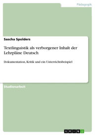 Textlinguistik als verborgener Inhalt der LehrplÃ¤ne Deutsch: Dokumentation, Kritik und ein Unterrichtsbeispiel Sascha Spolders Author