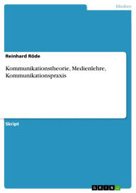 Kommunikationstheorie, Medienlehre, Kommunikationspraxis Reinhard RÃ¶de Author