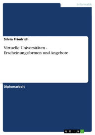 Virtuelle Universitäten - Erscheinungsformen und Angebote: Erscheinungsformen und Angebote Silvia Friedrich Author