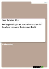 Rechtsgrundlage des Auslandseinsatzes der Bundeswehr nach deutschem Recht Hans Christian Siller Author
