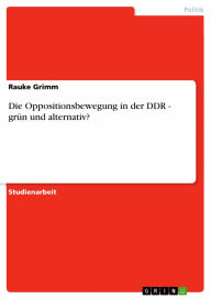 Die Oppositionsbewegung in der DDR - grün und alternativ?: grün und alternativ? Rauke Grimm Author