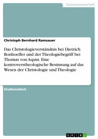 Das Christologieverständnis bei Dietrich Bonhoeffer und der Theologiebegriff bei Thomas von Aquin. Eine kontroverstheologische Besinnung auf das Wesen